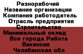 Разнорабочий › Название организации ­ Компания-работодатель › Отрасль предприятия ­ Строительство › Минимальный оклад ­ 1 - Все города Работа » Вакансии   . Челябинская обл.,Еманжелинск г.